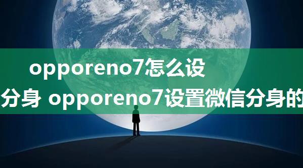 opporeno7怎么设置微信分身 opporeno7设置微信分身的方法【步骤详解】