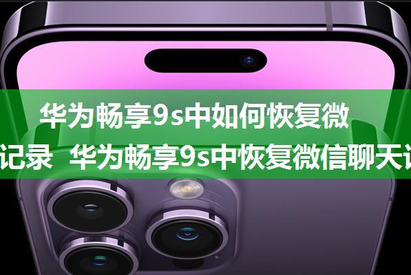 华为畅享9s中如何恢复微信聊天记录 华为畅享9s中恢复微信聊天记录的方法【详解】