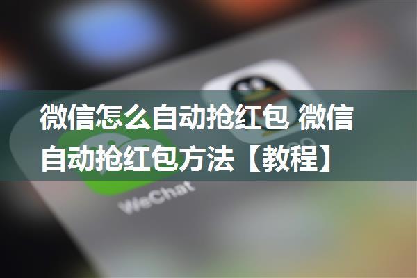 微信怎么自动抢红包 微信自动抢红包方法【教程】