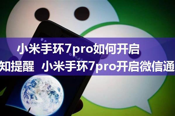 小米手环7pro如何开启微信通知提醒 小米手环7pro开启微信通知提醒方法【详解】