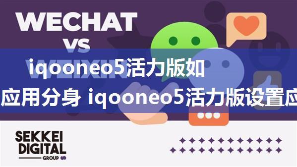 iqooneo5活力版如何设置应用分身 iqooneo5活力版设置应用分身方法【详解】