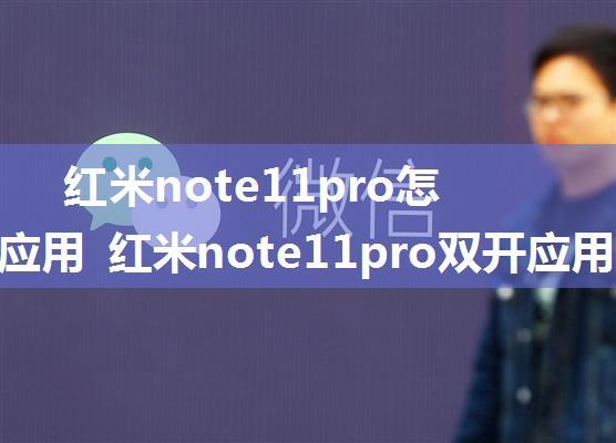 红米note11pro怎么双开应用 红米note11pro双开应用步骤【教程】