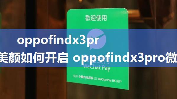 oppofindx3pro微信美颜如何开启 oppofindx3pro微信美颜开启方法【详解】