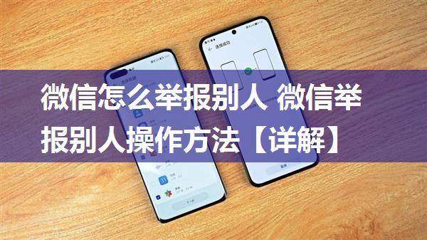 微信怎么举报别人 微信举报别人操作方法【详解】