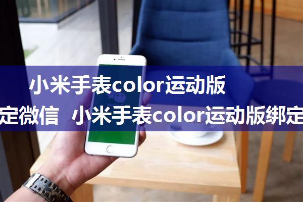 小米手表color运动版怎么绑定微信 小米手表color运动版绑定微信教程【详解】