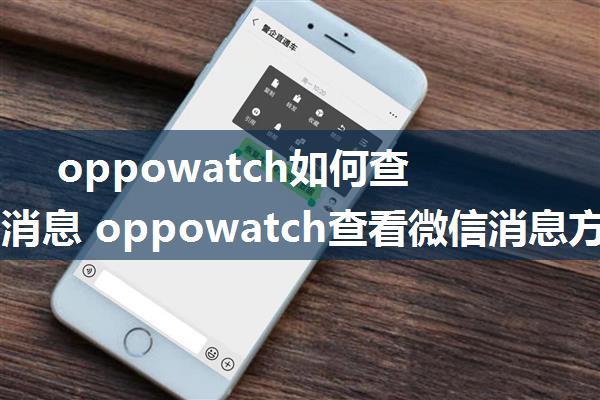 oppowatch如何查看微信消息 oppowatch查看微信消息方法【详解】