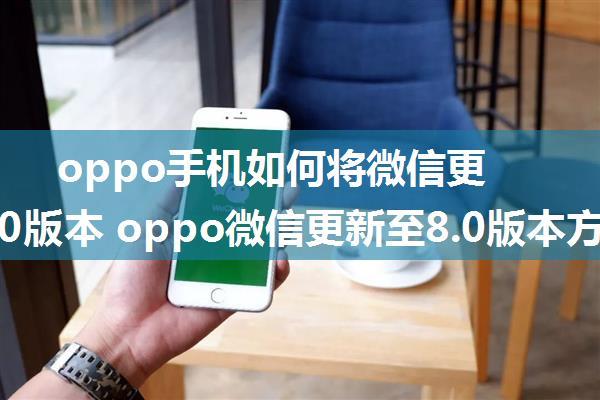 oppo手机如何将微信更新至8.0版本 oppo微信更新至8.0版本方法【详解】