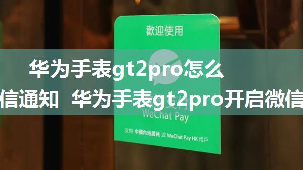 华为手表gt2pro怎么开启微信通知 华为手表gt2pro开启微信通知方法【详解】