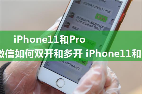 iPhone11和Pro Max微信如何双开和多开 iPhone11和Pro Max微信双开和多开方法【详解】