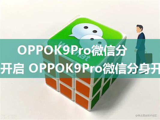 OPPOK9Pro微信分身如何开启 OPPOK9Pro微信分身开启方法【详解】