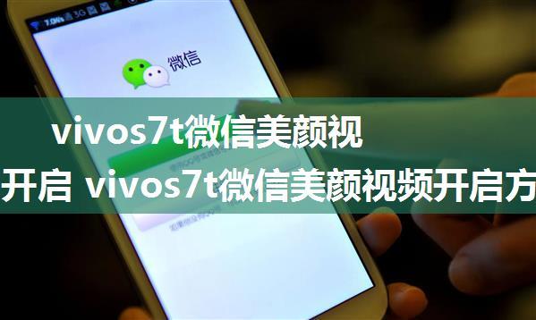 vivos7t微信美颜视频如何开启 vivos7t微信美颜视频开启方法【教程】