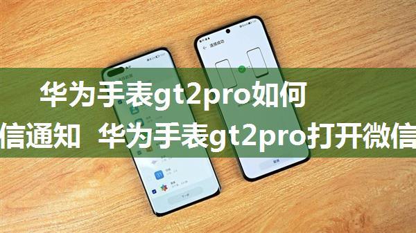 华为手表gt2pro如何打开微信通知 华为手表gt2pro打开微信通知方法【详解】