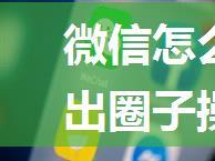 微信怎么退出圈子 微信退出圈子操作方法【详解】