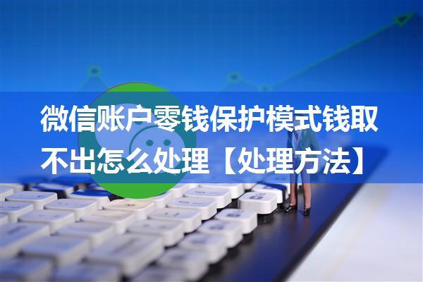 微信账户零钱保护模式钱取不出怎么处理【处理方法】