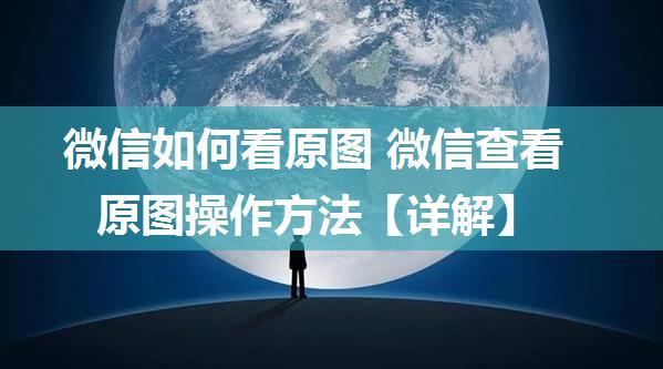 微信如何看原图 微信查看原图操作方法【详解】