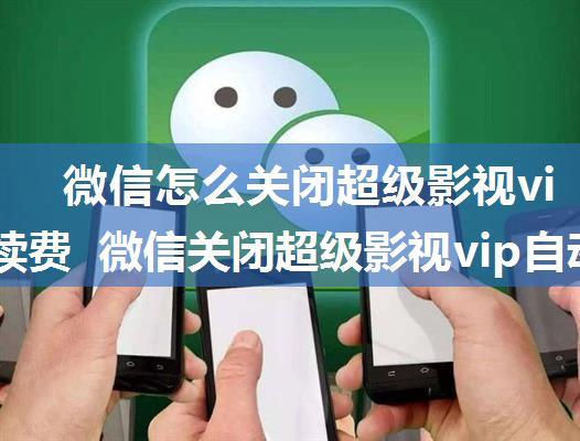 微信怎么关闭超级影视vip自动续费 微信关闭超级影视vip自动续费方法【详解】