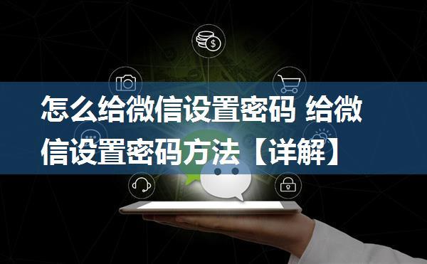 怎么给微信设置密码 给微信设置密码方法【详解】