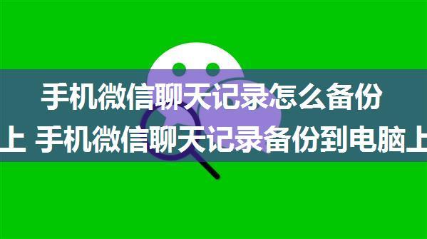 手机微信聊天记录怎么备份到电脑上 手机微信聊天记录备份到电脑上方法【详解】