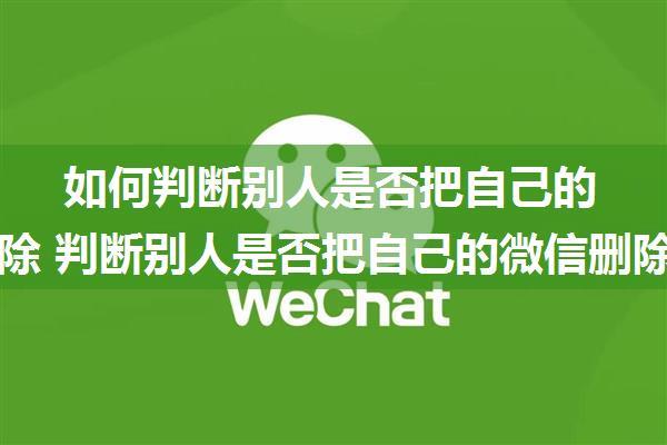 如何判断别人是否把自己的微信删除 判断别人是否把自己的微信删除方法【详解】