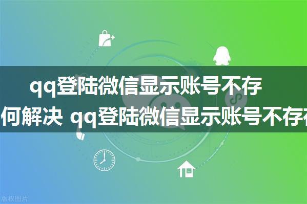 qq登陆微信显示账号不存在该如何解决 qq登陆微信显示账号不存在解决方法【详解】