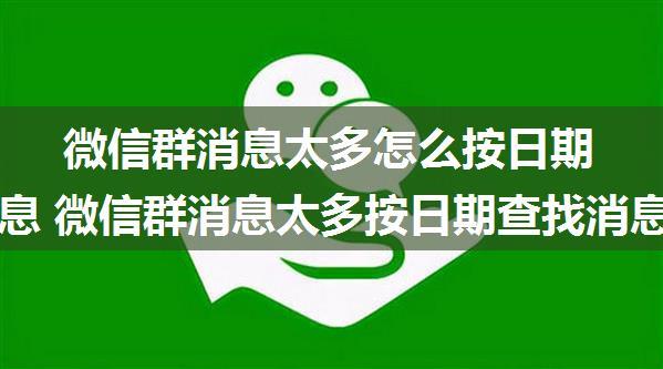 微信群消息太多怎么按日期查找消息 微信群消息太多按日期查找消息方法【详解】