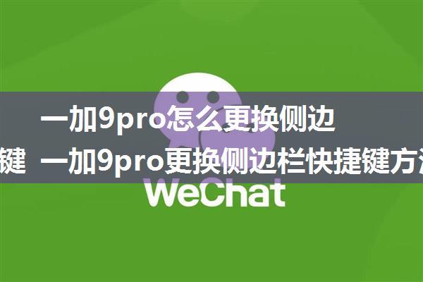 一加9pro怎么更换侧边栏快捷键 一加9pro更换侧边栏快捷键方法【教程详解】