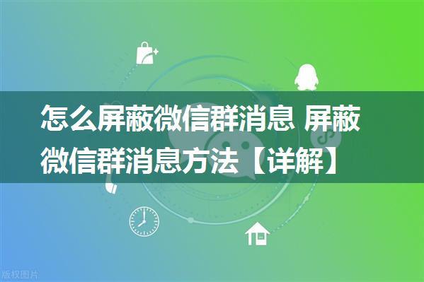 怎么屏蔽微信群消息 屏蔽微信群消息方法【详解】