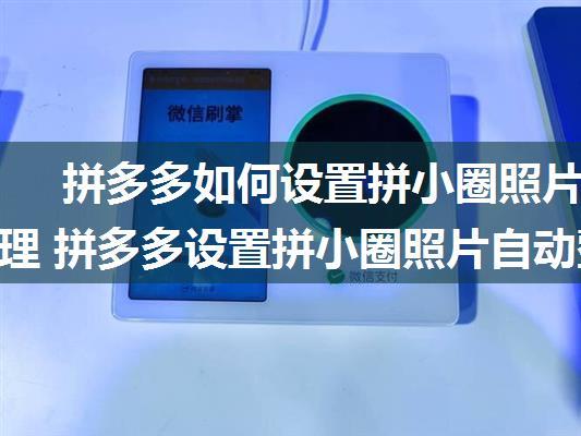 拼多多如何设置拼小圈照片自动整理 拼多多设置拼小圈照片自动整理方法【介绍】