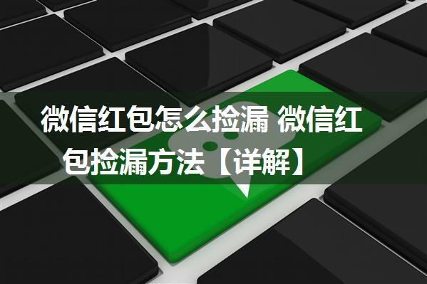 微信红包怎么捡漏 微信红包捡漏方法【详解】