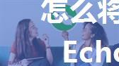 怎么将微信消息提示音换成Echo模式【详解】