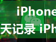 iPhone手机微信怎么清空聊天记录 iPhone微信清空聊天记录方法【详解】