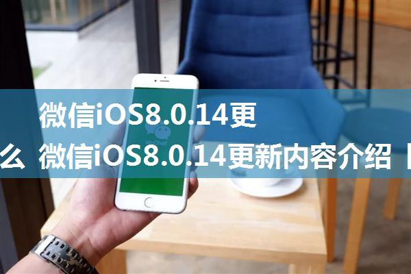 微信iOS8.0.14更新了什么 微信iOS8.0.14更新内容介绍【详解】