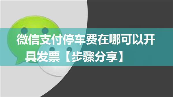 微信支付停车费在哪可以开具发票【步骤分享】