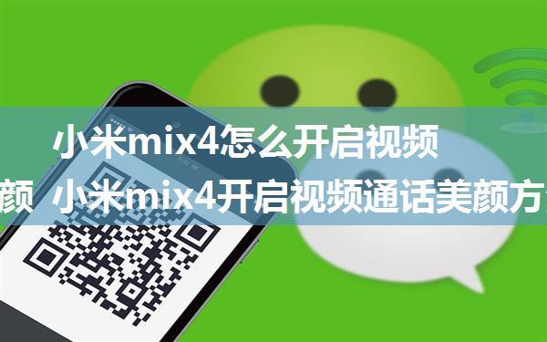 小米mix4怎么开启视频通话美颜 小米mix4开启视频通话美颜方法【详解】