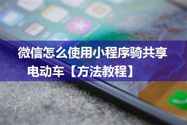 微信怎么使用小程序骑共享电动车【方法教程】