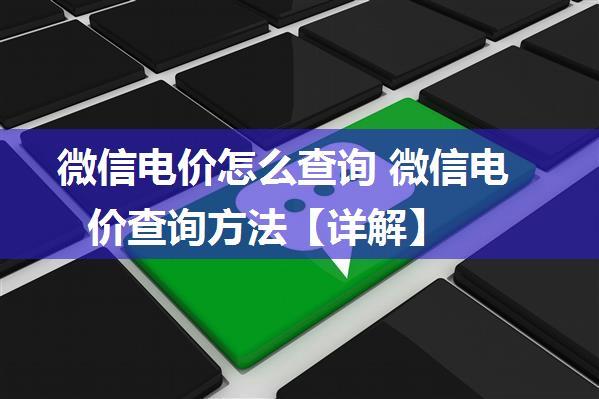 微信电价怎么查询 微信电价查询方法【详解】