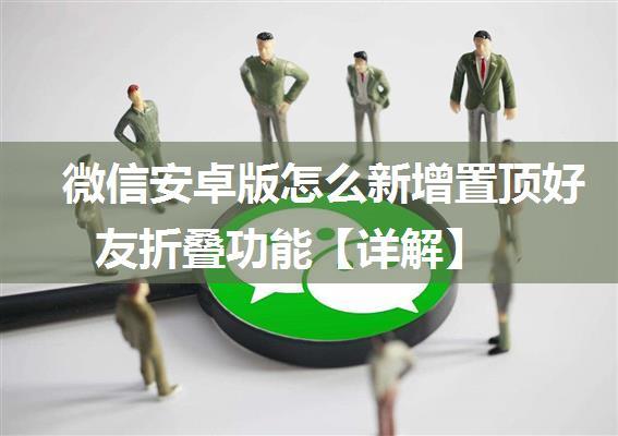 微信安卓版怎么新增置顶好友折叠功能【详解】