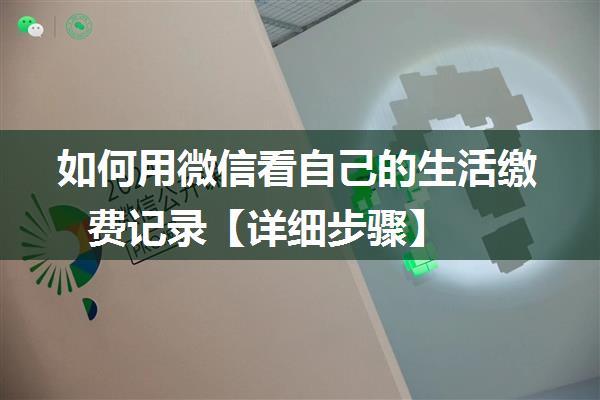 如何用微信看自己的生活缴费记录【详细步骤】