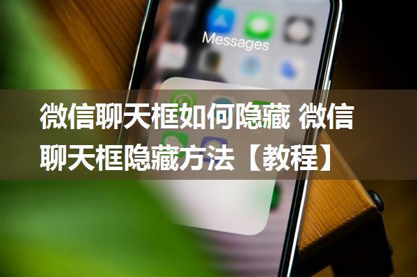 微信聊天框如何隐藏 微信聊天框隐藏方法【教程】