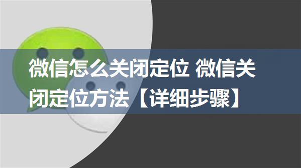 微信怎么关闭定位 微信关闭定位方法【详细步骤】