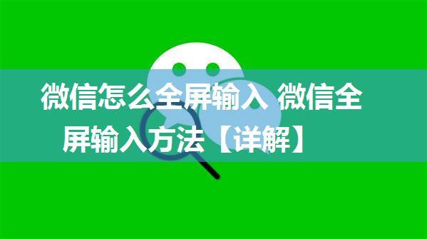 微信怎么全屏输入 微信全屏输入方法【详解】