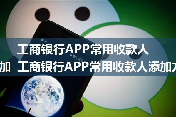 工商银行APP常用收款人怎么添加 工商银行APP常用收款人添加方法【教程】