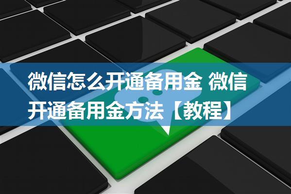 微信怎么开通备用金 微信开通备用金方法【教程】