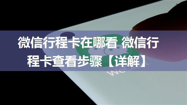 微信行程卡在哪看 微信行程卡查看步骤【详解】