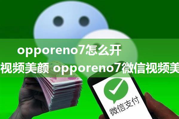 opporeno7怎么开启微信视频美颜 opporeno7微信视频美颜设置方法【教程】