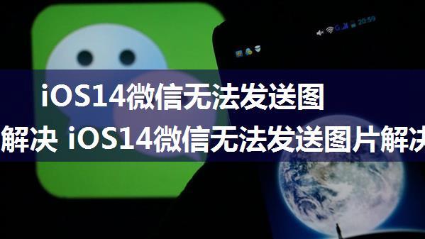 iOS14微信无法发送图片如何解决 iOS14微信无法发送图片解决方法【详解】