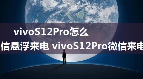 vivoS12Pro怎么打开微信悬浮来电 vivoS12Pro微信来电提醒设置方法【教程】