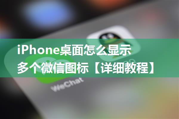 iPhone桌面怎么显示多个微信图标【详细教程】