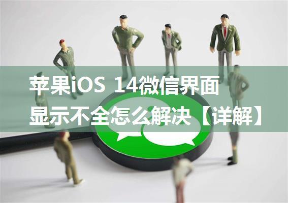 苹果iOS 14微信界面显示不全怎么解决【详解】