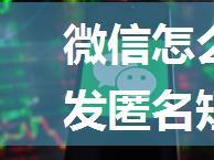 微信怎么发匿名短信 微信发匿名短信方法【教程】